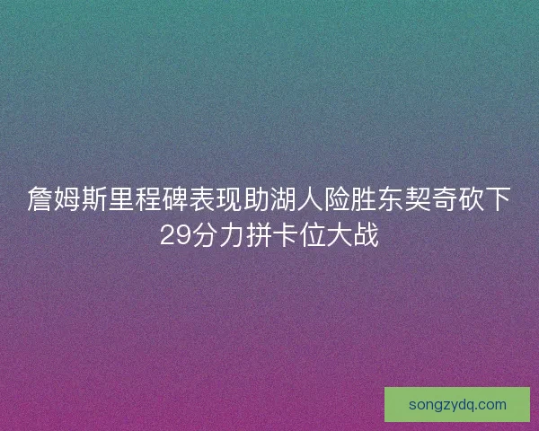 詹姆斯里程碑表现助湖人险胜东契奇砍下29分力拼卡位大战
