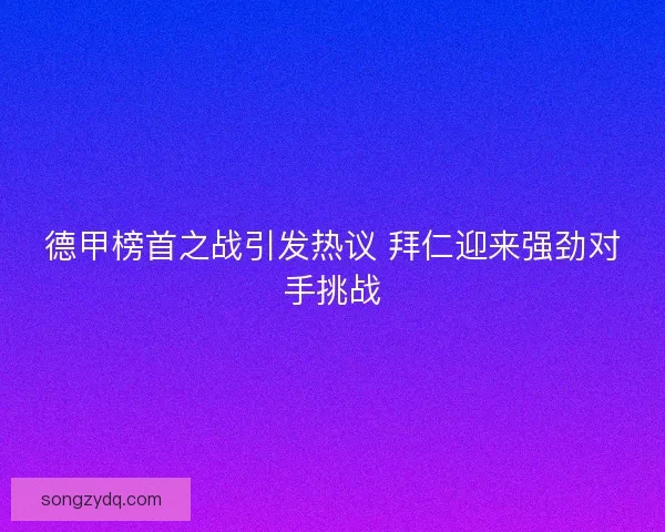 德甲榜首之战引发热议 拜仁迎来强劲对手挑战